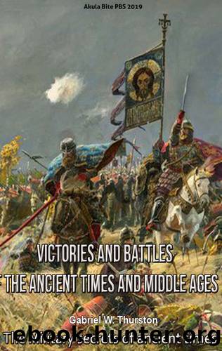 Victories and Battles of the Ancient Times and Middle Ages: The Military secrets of ancient times by Gabriel W. Thurston