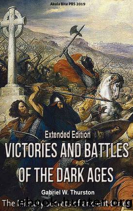 Victories and Battles of the Dark Ages (Extended Edition): The Military secrets of ancient times by Gabriel W. Thurston