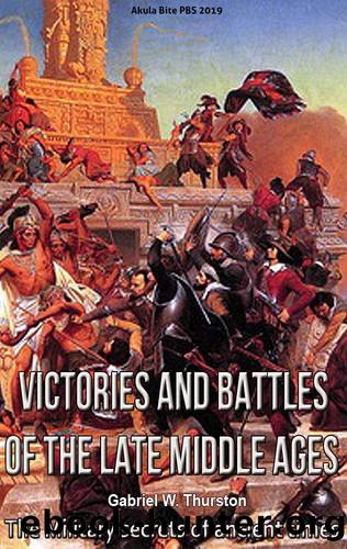 Victories and Battles of the Late Middle Ages: The Military secrets of ancient times by Gabriel W. Thurston