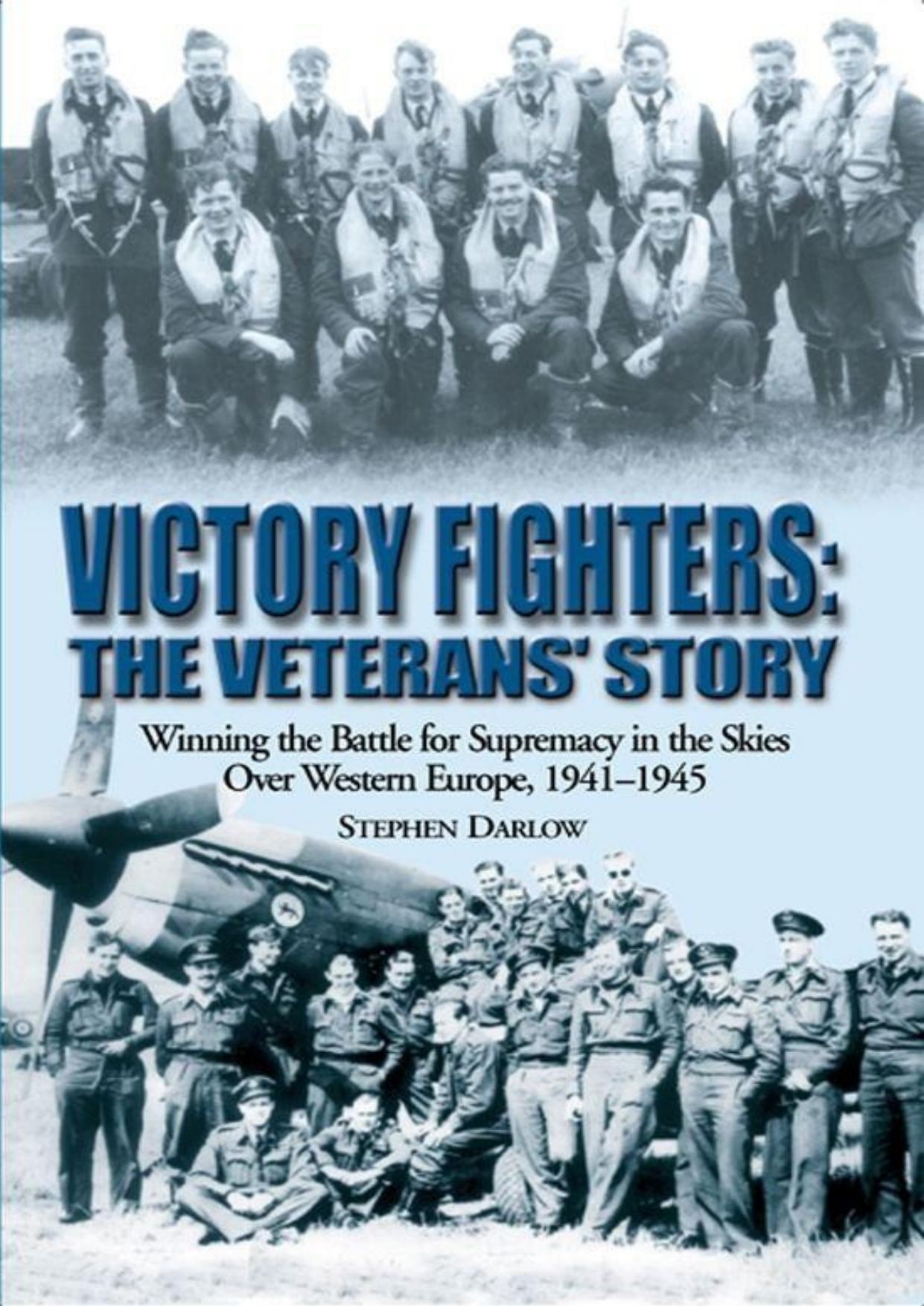 Victory Fighters The Veterans' Story, Winning The Battle For Supremacy In The Skies Over Western Europe, 1941-1945 by Stephen Darlow