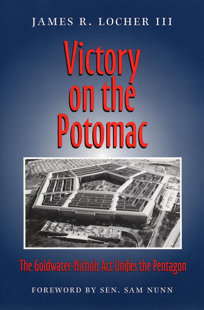 Victory on the Potomac: The Goldwater-Nichols Act Unifies the Pentagon (Texas a & M University Military History Series) by James R. III Locher