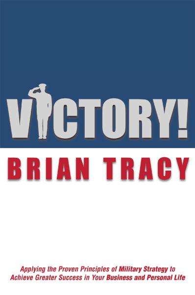 Victory!: Applying the Proven Principles of Military Strategy to Achieve Greater Success in Your Business and by Brian Tracy
