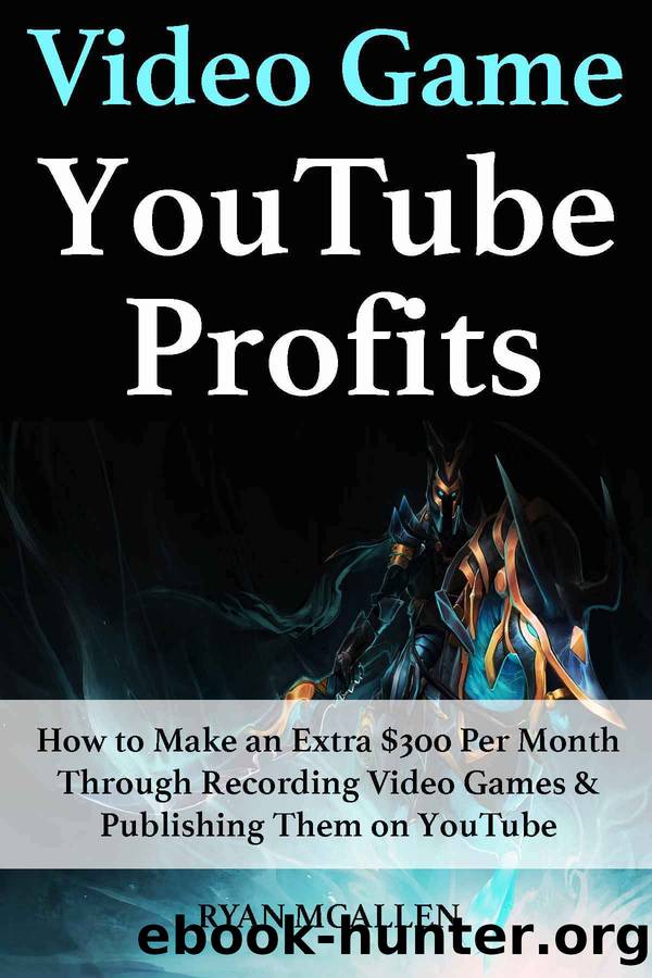 Video-Game YouTube Profits: How to Make an Extra $300 Per Month Through Recording Video Games & Publishing Them on YouTube by Ryan McAllen