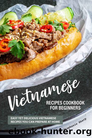 Vietnamese Recipes Cookbook for Beginners: Easy Yet Delicious Vietnamese Recipes You can Prepare at Home by Stephanie Sharp