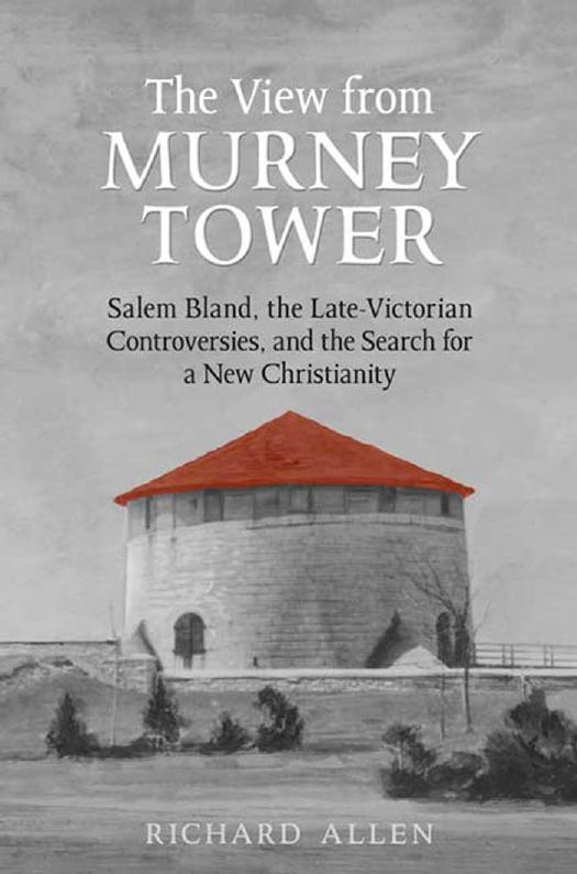 View from the Murney Tower : Salem Bland, the Late-Victorian Controversies, and the Search for a New Christianity, Volume 1 by Richard Allen