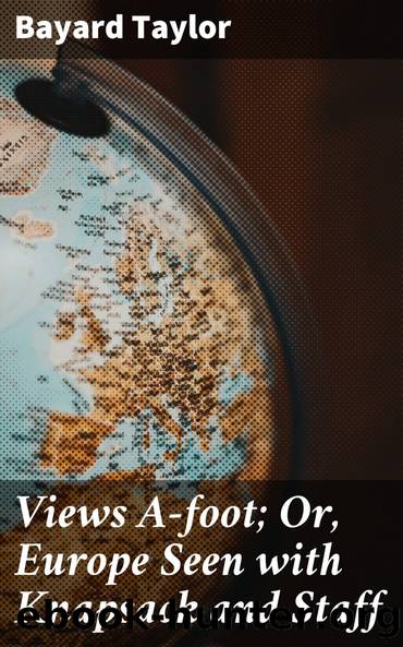 Views A-foot; Or, Europe Seen with Knapsack and Staff by Bayard Taylor