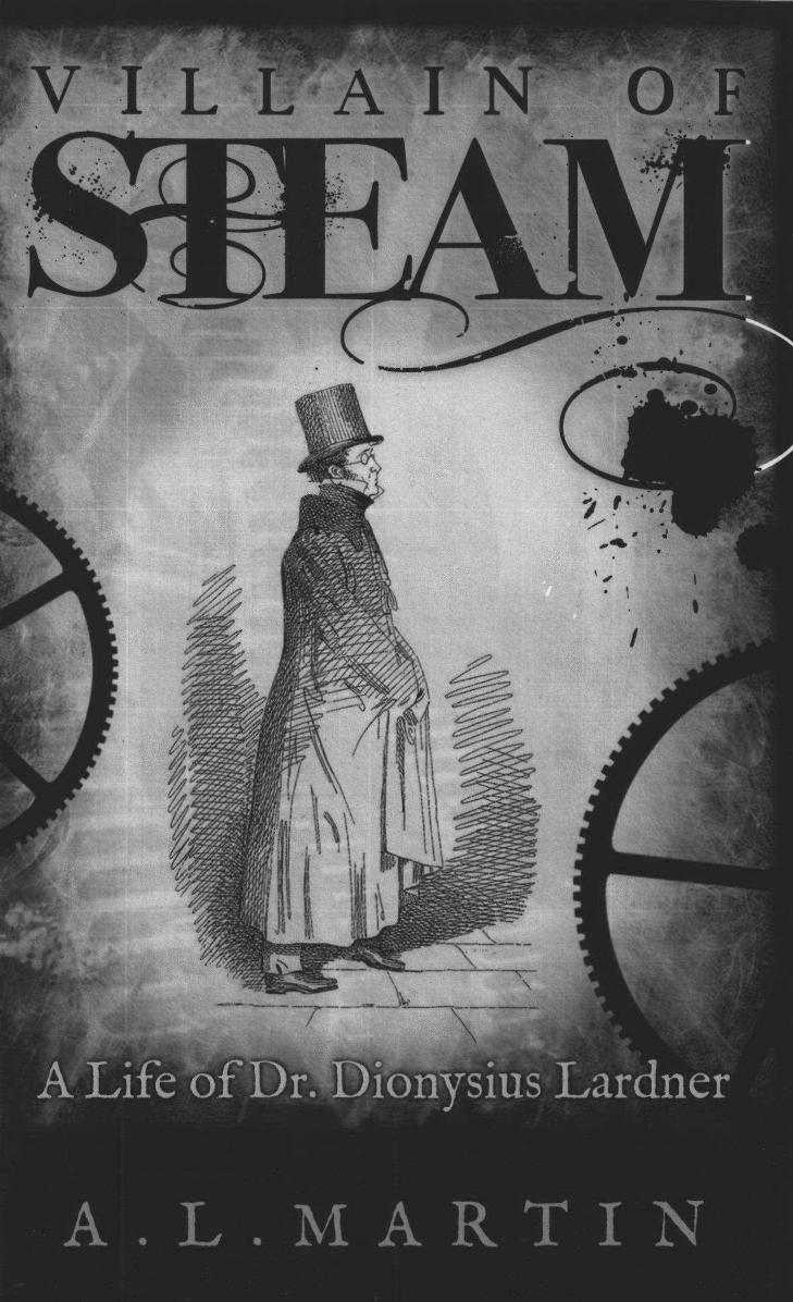 Villain of Steam: A Life of Dr. Dionysius Lardner (1793â1859) by A. L. Martin