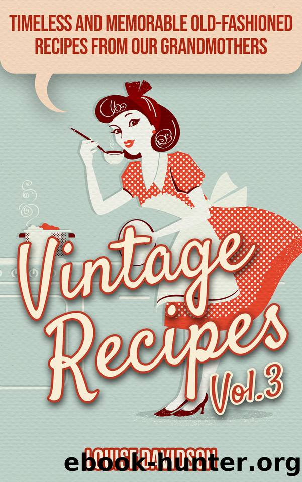 Vintage Recipes Vol. 3: Timeless and Memorable Old-Fashioned Recipes from Our Grandmothers (Lost Recipes Vintage Cookbooks Book 5) by Louise Davidson
