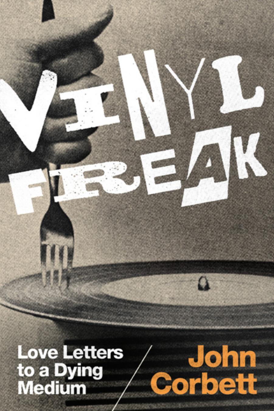 Vinyl Freak: Love Letters to a Dying Medium by John Corbett