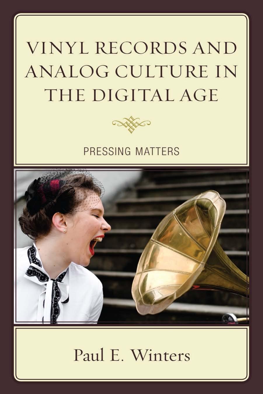 Vinyl Records and Analog Culture in the Digital Age : Pressing Matters by Paul E. Winters