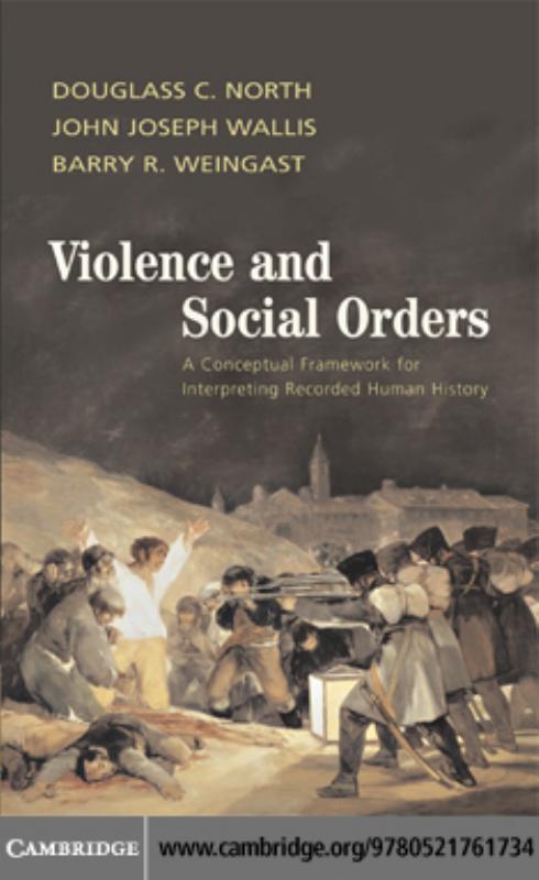 Violence and Social Orders: A Conceptual Framework for Interpreting Recorded Human History by DOUGLASS C. NORTH JOHN JOSEPH WALLIS and BARRY R. WEINGAST