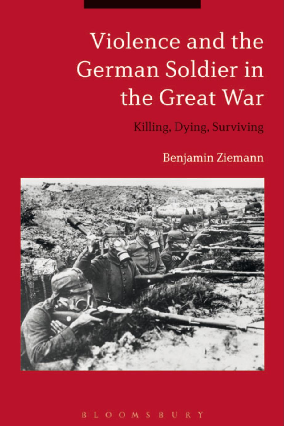 Violence and the German Soldier in the Great War: Killing, Dying, Surviving by Benjamin Ziemann