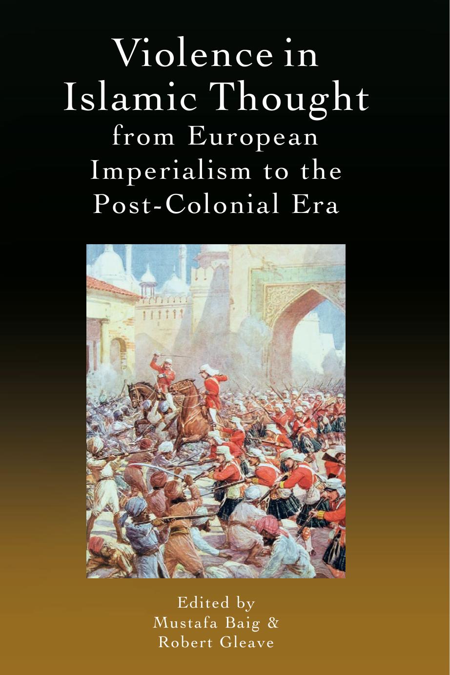 Violence in Islamic Thought From European Imperialism to the Post-Colonial Era by Mustafa Baig & Robert Gleave