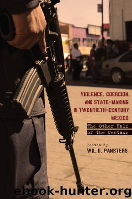Violence, Coercion, and State-Making in Twentieth-Century Mexico by Pansters Wil