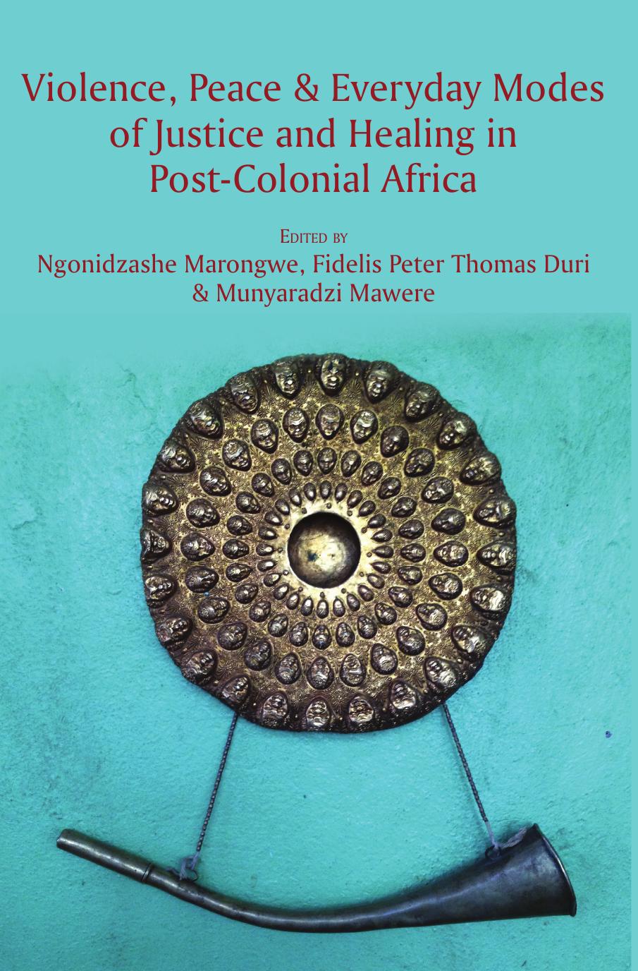 Violence, Peace and Everyday Modes of Justice and Healing in Post-Colonial Africa by Ngonidzashe Marongwe