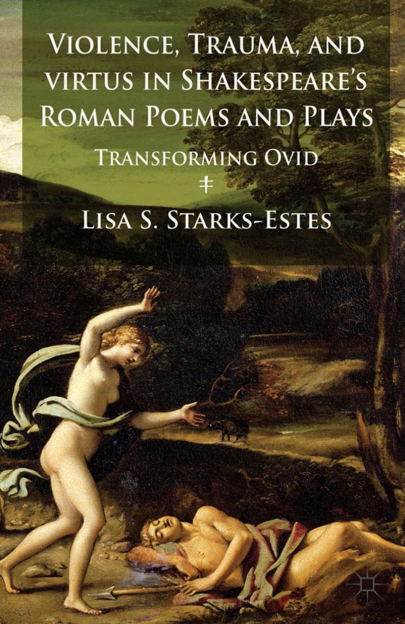 Violence, Trauma, and Virtus in Shakespeareâs Roman Poems and Plays: Transforming Ovid by Lisa S. Starks-Estes (auth.)