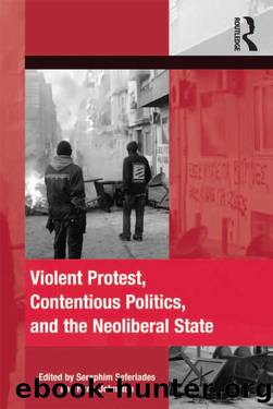 Violent Protest, Contentious Politics, and the Neoliberal State (The Mobilization Series on Social Movements, Protest, and Culture) by Seraphim Seferiades
