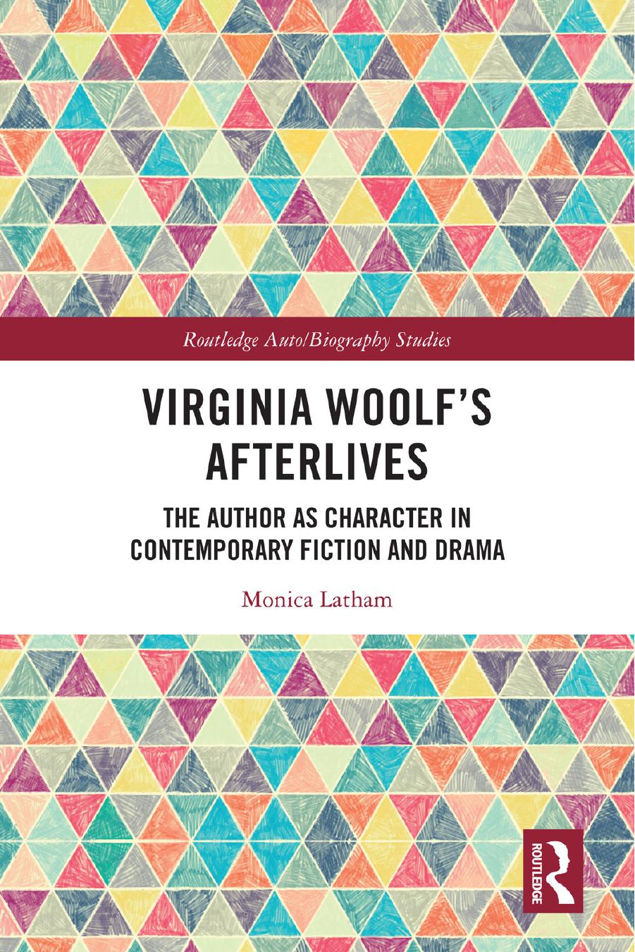 Virginia Woolfâs Afterlives: The Author as Character in Contemporary Fiction and Drama by Monica Latham