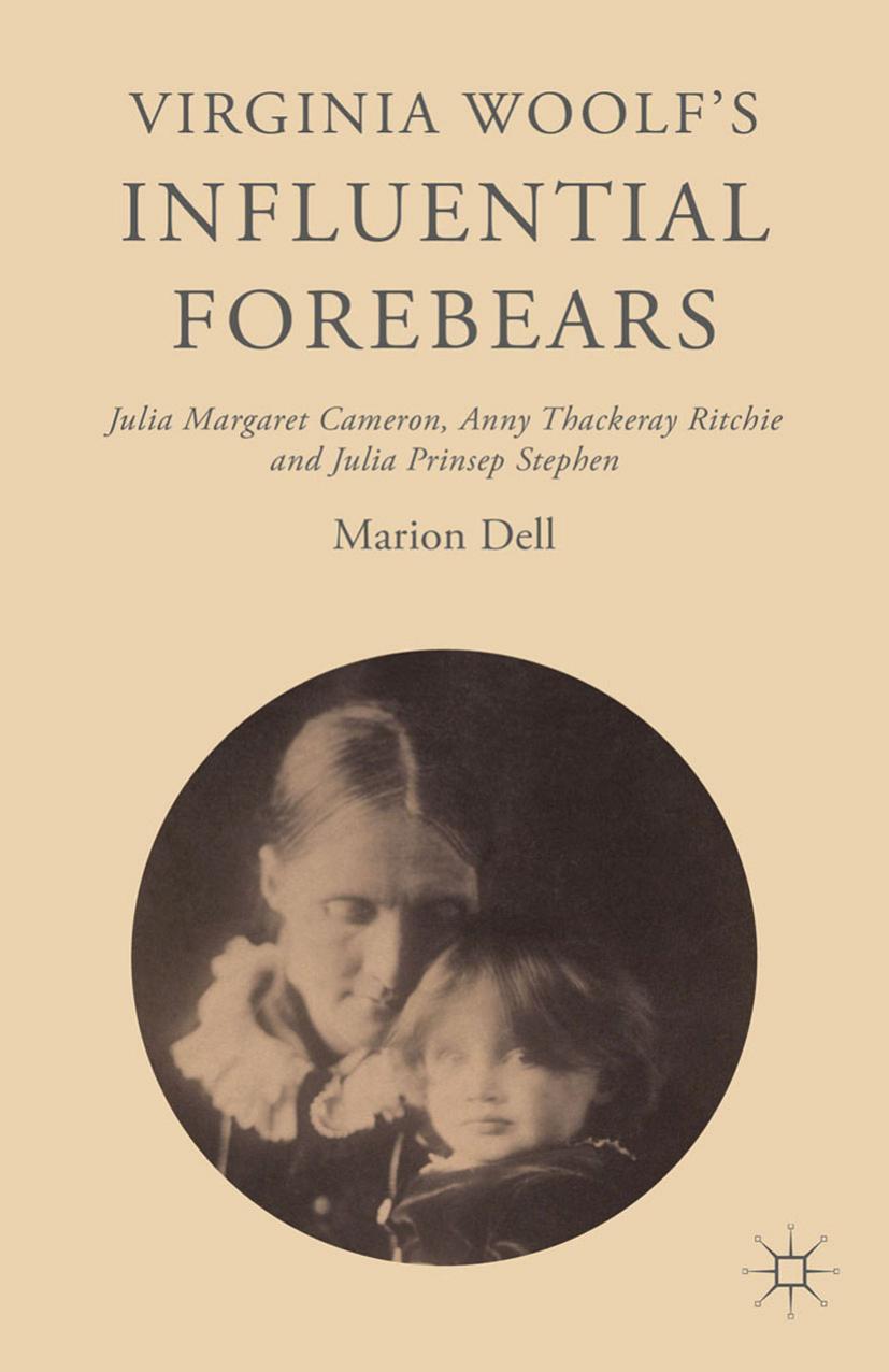 Virginia Woolfâs Influential Forebears: Julia Margaret Cameron, Anny Thackeray Ritchie and Julia Prinsep Stephen by Marion Dell (auth.)