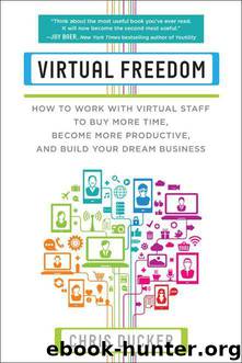 Virtual Freedom: How to Work with Virtual Staff to Buy More Time, Become More Productive, and Build Your Dream Business by Chris C. Ducker