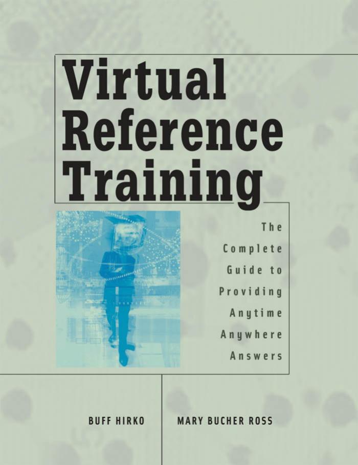 Virtual Reference Training: The Complete Guide to Providing Anytime, Anywhere Answers by Buff Hirko Mary Bucher Ross