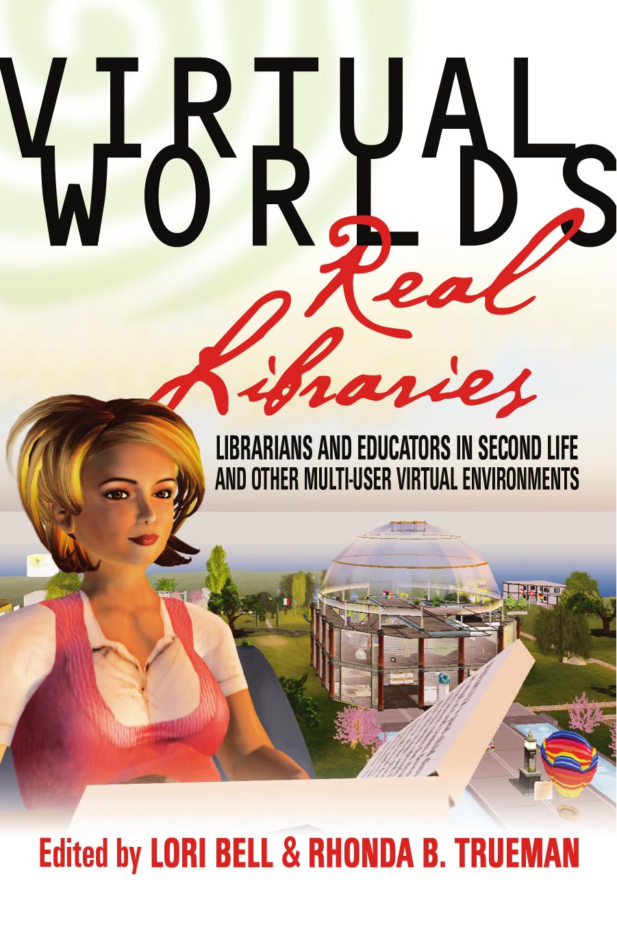 Virtual Worlds, Real Libraries : Librarians and Educators in Second Life and Other Multi-User Virtual Environments by Lori Bell; Rhonda B. Trueman