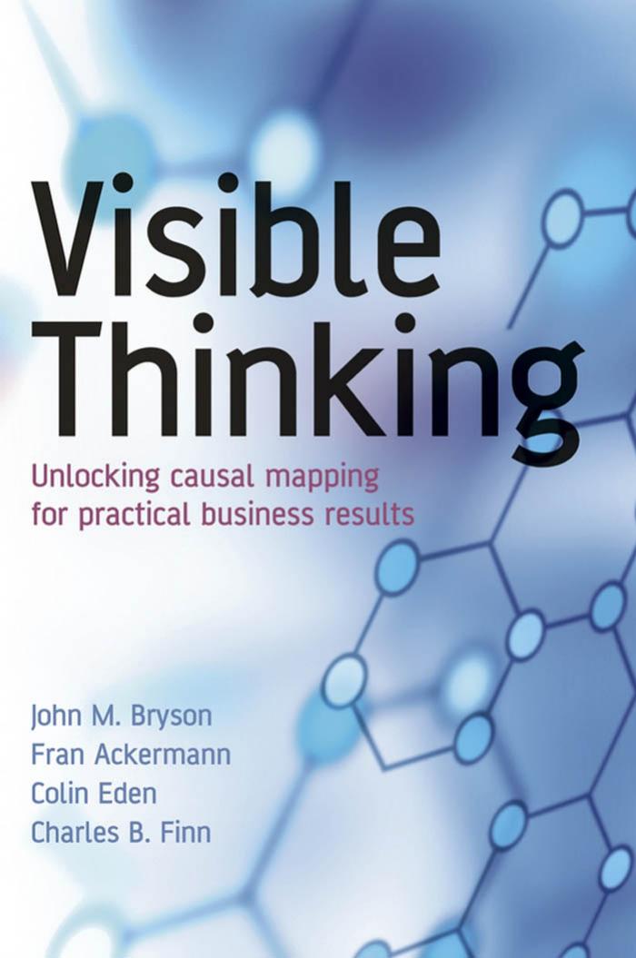Visible Thinking: Unlocking Causal Mapping for Practical Business Results by Bryson J.M. Ackermann F. Eden C