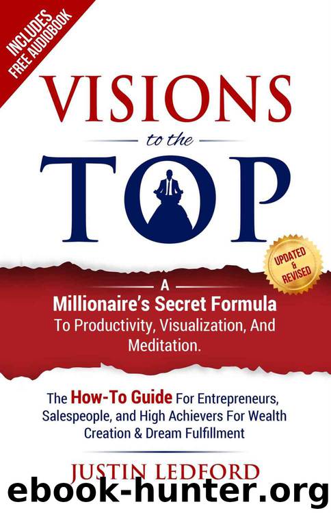 Visions To The Top: A Millionaire's Secret Formula to Productivity, Visualization, and Meditation (How to Visualize, Mental Imagery, Visualization Techniques, ... Productivity, Meditation Techniques,) by Justin Ledford