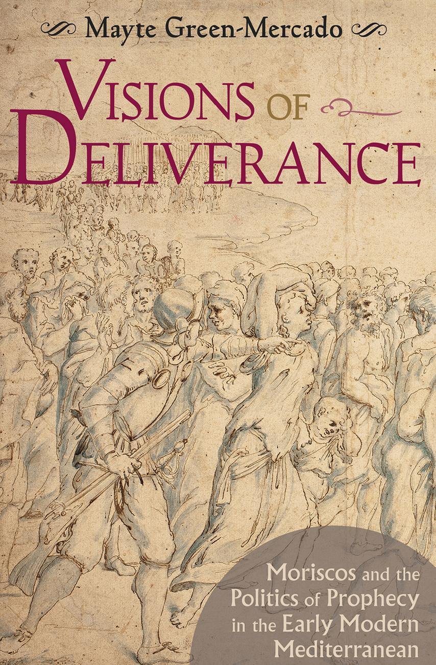 Visions of Deliverance: Moriscos and the Politics of Prophecy in the Early Modern Mediterranean by Mayte Green-Mercado