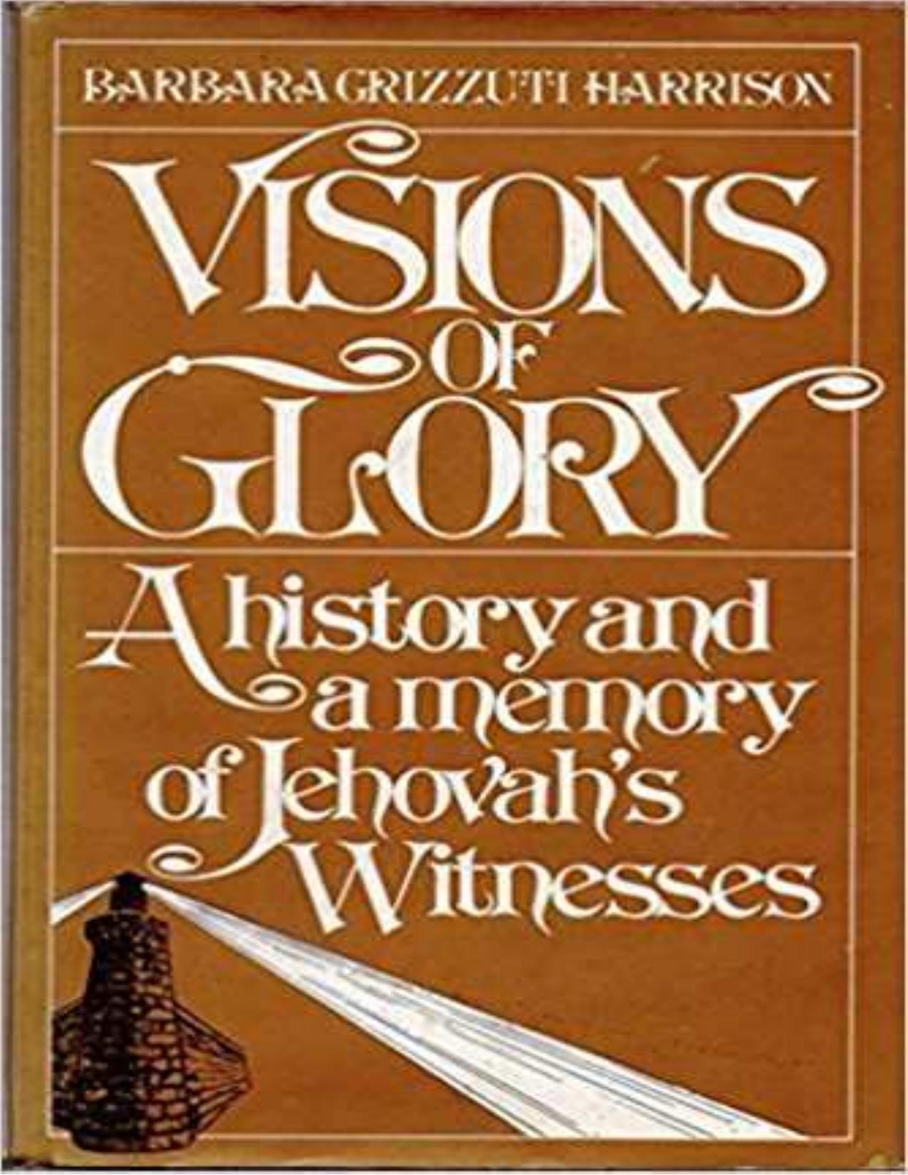 Visions of Glory , A history and a memory of Jehovahs Witnesses . by Barbara Grizzuti Harrison