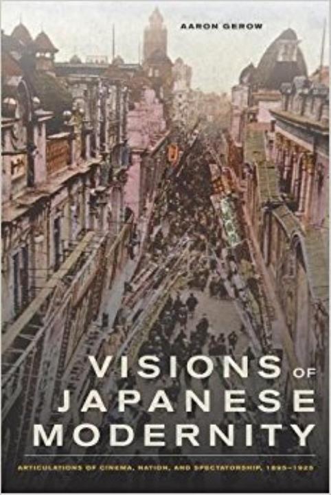 Visions of Japanese Modernity: Articulations of Cinema, Nation, and Spectatorship, 1895-1925 by Aaron Gerow