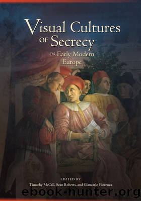 Visual Cultures of Secrecy in Early Modern Europe by Timothy McCall;Sean Roberts; & Sean Roberts & Giancarlo Fiorenza