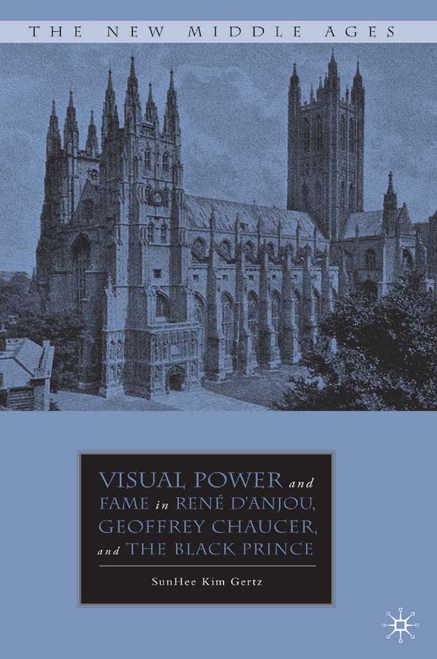 Visual Power and Fame in RenÃ© DâAnjou, Geoffrey Chaucer, and the Black Prince by SunHee Kim Gertz (auth.)