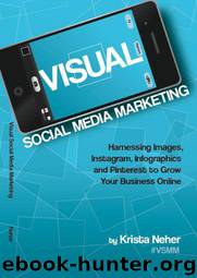 Visual Social Media Marketing: Harnessing Images, Instagram, Infographics and Pinterest to Grow Your Business Online by Krista Neher