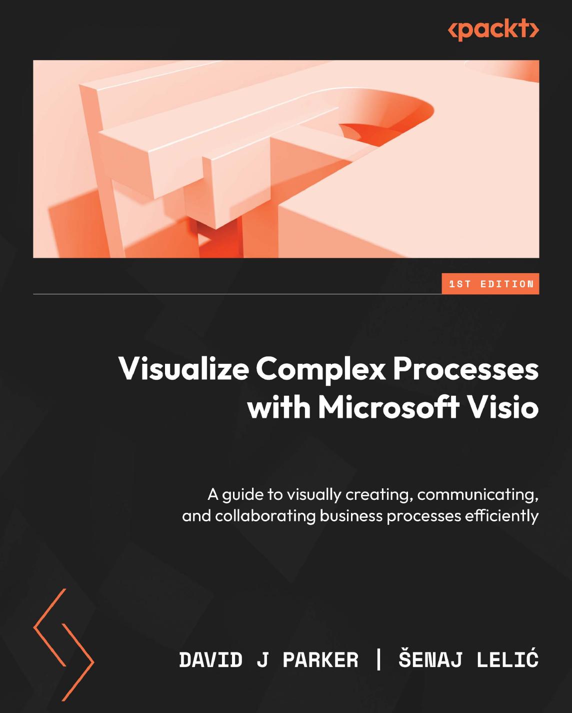 Visualize Complex Processes with Microsoft Visio: A guide to visually creating, communicating, and collaborating business processes efficiently by David J Parker Senaj Lelic