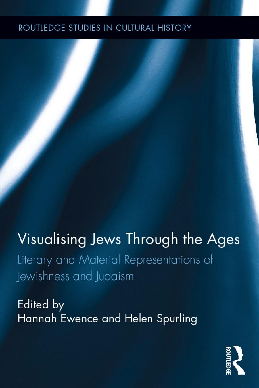 Visualizing Jews Through the Ages: Literary and Material Representations of Jewishness and Judaism by Hannah Ewence Helen Spurling