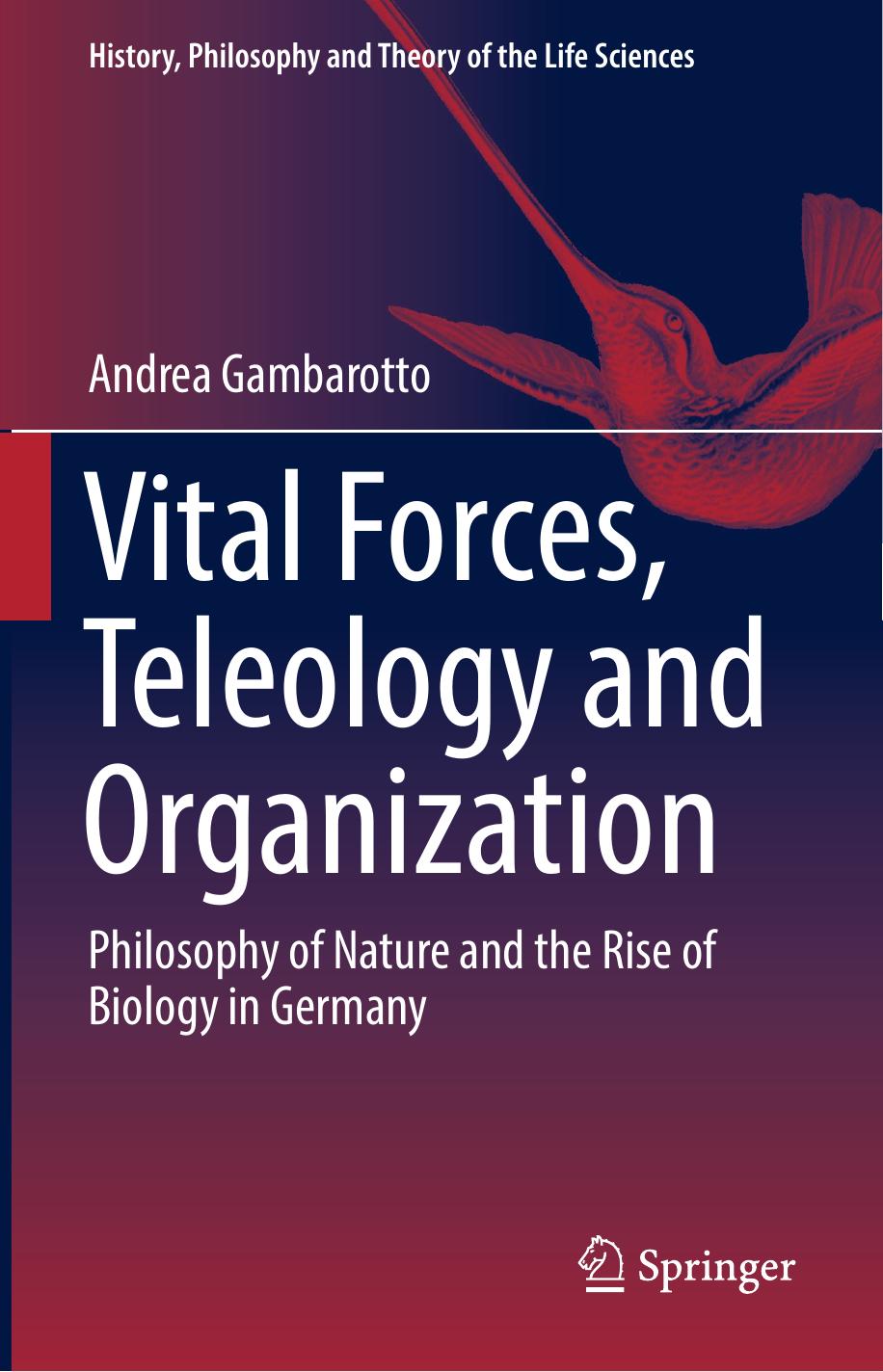 Vital Forces, Teleology and Organization: Philosophy of Nature and the Rise of Biology in Germany by Andrea Gambarotto (auth.)