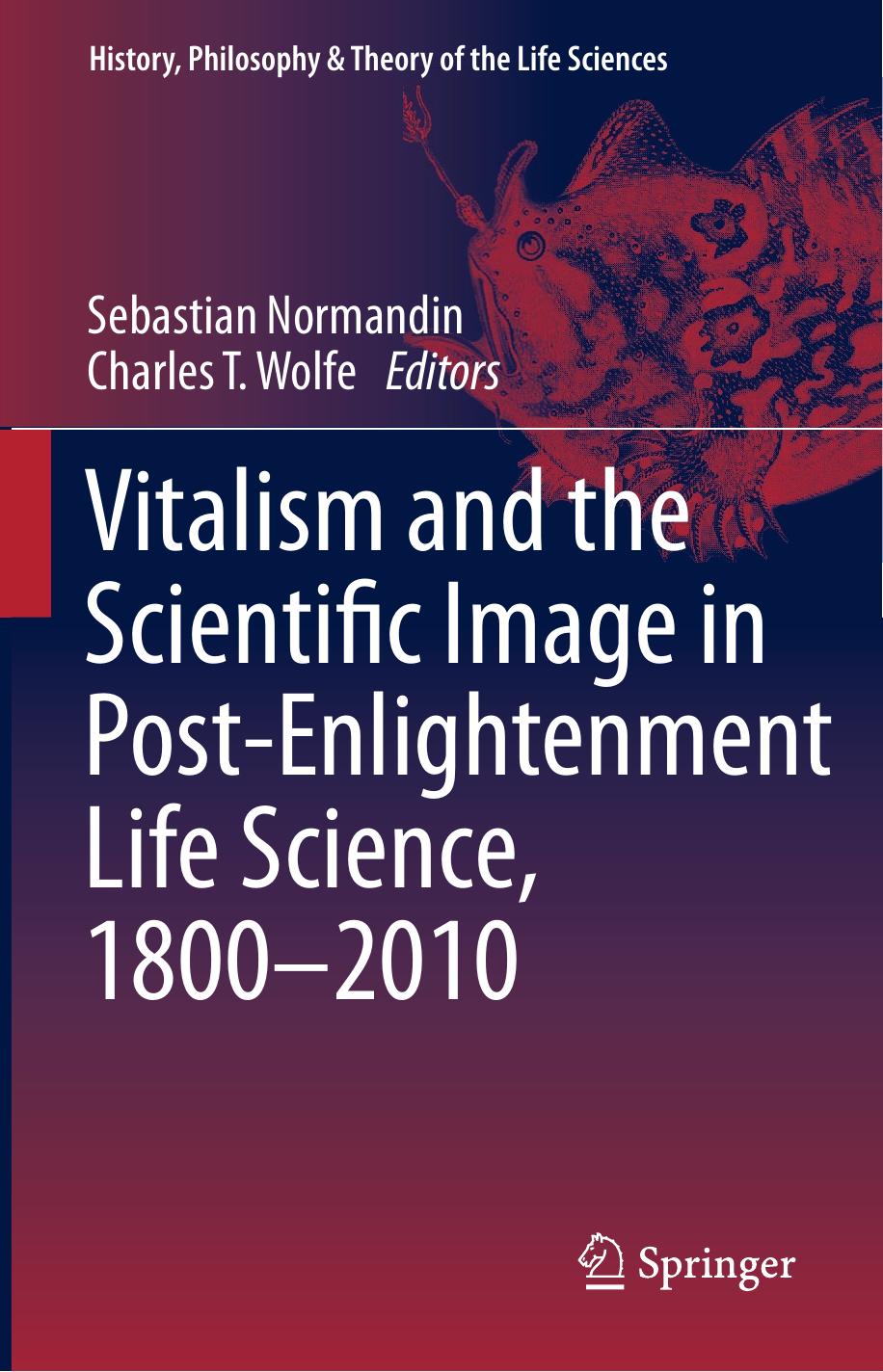 Vitalism and the Scientific Image in Post-Enlightenment Life Science, 1800-2010 by Sebastian Normandin Charles T. Wolfe (auth.) Sebastian Normandin Charles T. Wolfe (eds.)