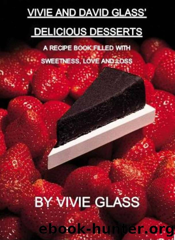 Vivie and David Glass' Delicious Desserts A Recipe Book Filled with Sweetness, Love, and Loss by Vivie Glass