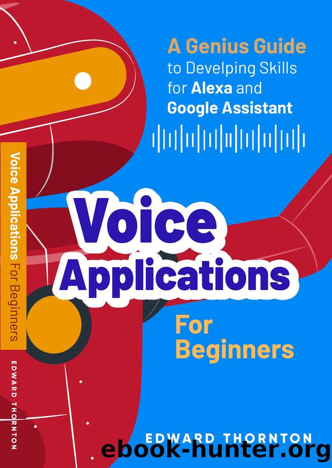 Voice Applications for Beginners: A Genius Guide to Developing Skills for Alexa and Google Assistant by Thornton Edward & Thornton Edward