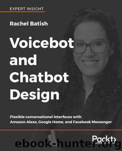 Voicebot and Chatbot Design: Flexible conversational interfaces with Amazon Alexa, Google Home, and Facebook Messenger by Rachel Batish