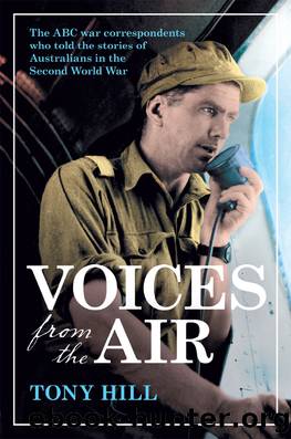 Voices From the Air: The ABC War Correspondents Who Told the Stories of Australians in the Second World War by Tony Hill