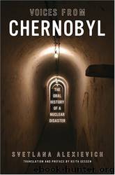 Voices from Chernobyl: The Oral History of a Nuclear Disaster by Svetlana Alexievich Keith Gessen (translator)