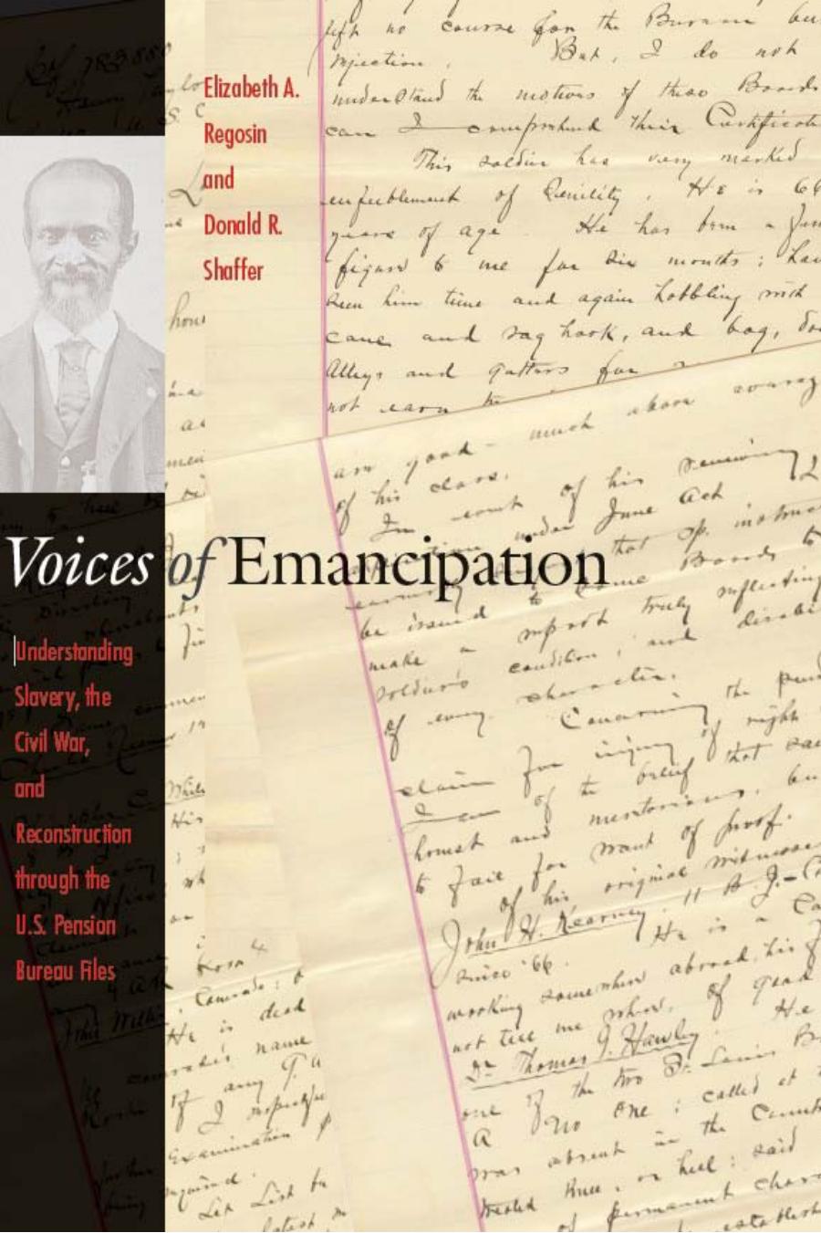 Voices of Emancipation: Understanding Slavery, the Civil War, and Reconstruction through the U.S. Pension Bureau Files by Elizabeth Regosin Donald Shaffer