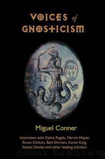 Voices of Gnosticism: Interviews with Elaine Pagels, Marvin Meyer, Bart Ehrman, Bruce Chilton and Other Leading Scholars by Conner Miguel