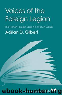 Voices of the Foreign Legion: The French Foreign Legion in Its Own Words by Adrian D. Gilbert