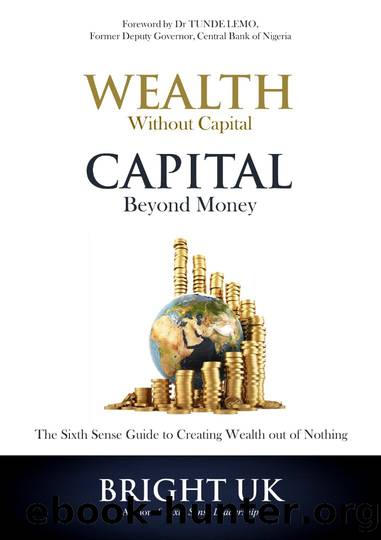 WEALTH WITHOUT CAPITAL, CAPITAL BEYOND MONEY: The Sixth Sense Guide to Creating Wealth out of Nothing by UK Bright