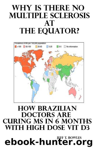 WHY IS THERE NO MULTIPLE SCLEROSIS AT THE EQUATOR? HOW BRAZILIAN DOCTORS ARE CURING MS WITH HIGH-DOSE D3 by Bowles Jeff T