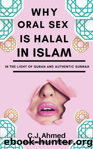 WHY ORAL SEX IS HALAL IN ISLAM: In the Light of Quran and Authentic Sunnah by C.J Ahmed