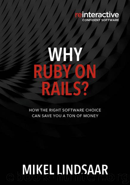 WHY RUBY ON RAILS?: How the right software choice can save you a ton of money. by Mikel Lindsaar